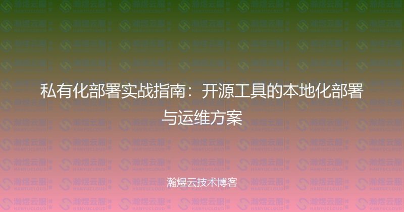 私有化部署实战指南:开源工具的本地化部署与运维方案-瀚煜云服