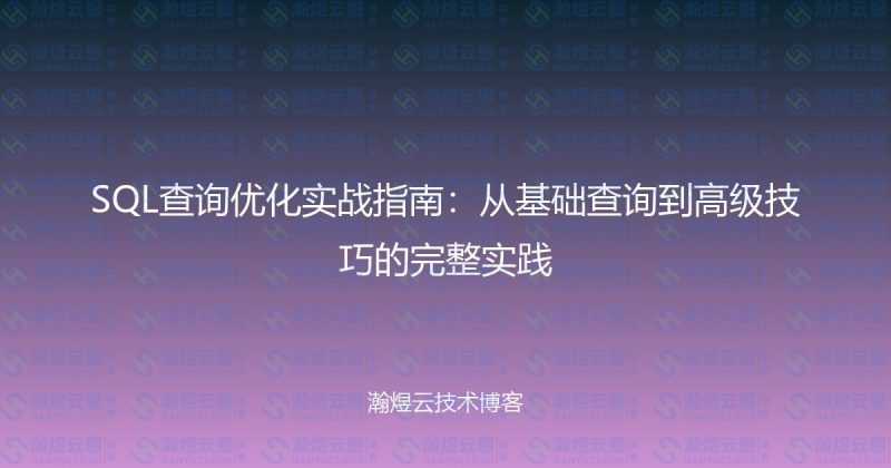 SQL查询优化实战指南：从基础查询到高级技巧的完整实践-瀚煜云服