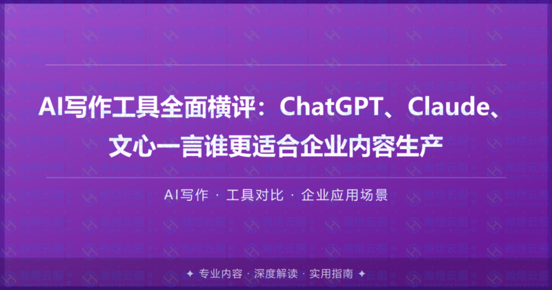 AI写作工具全面横评：ChatGPT、Claude、文心一言谁更适合企业内容生产-瀚煜云服
