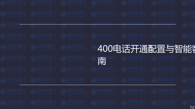 400电话开通配置与智能客服系统实战指南-瀚煜云服