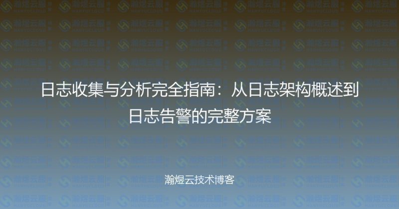 日志收集与分析完全指南：从日志架构概述到日志告警的完整方案-瀚煜云服
