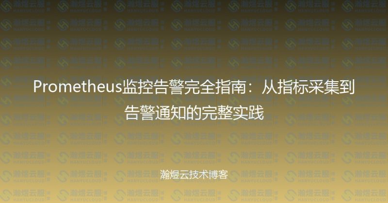 Prometheus监控告警完全指南:从指标采集到告警通知的完整实践-瀚煜云服