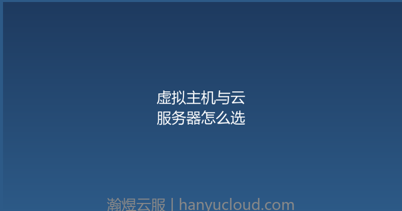虚拟主机与云服务器怎么选-瀚煜云服