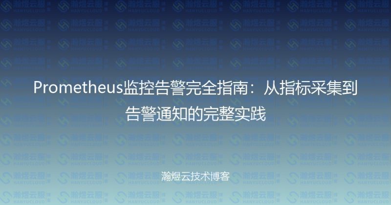 Prometheus监控告警完全指南:从指标采集到告警通知的完整实践-瀚煜云服