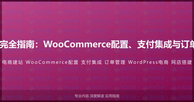 WordPress电商建站完全指南：WooCommerce配置、支付集成与订单管理的高级电商教程-瀚煜云服