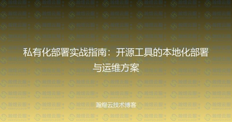 私有化部署实战指南:开源工具的本地化部署与运维方案-瀚煜云服