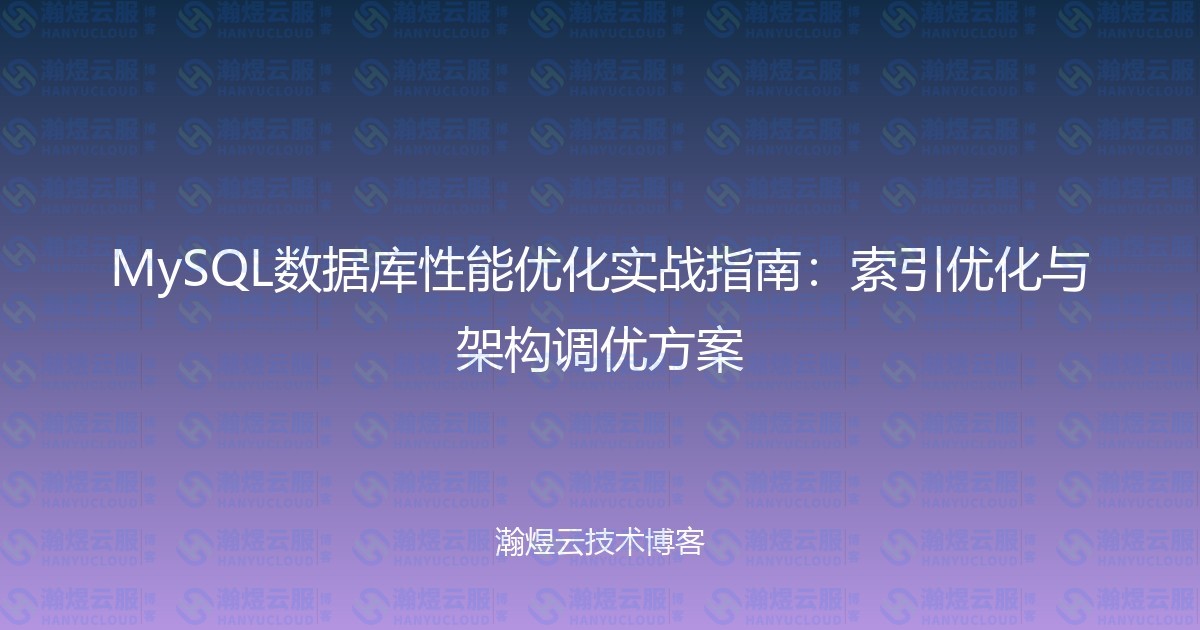 MySQL数据库性能优化实战指南：索引优化与架构调优方案-瀚煜云服