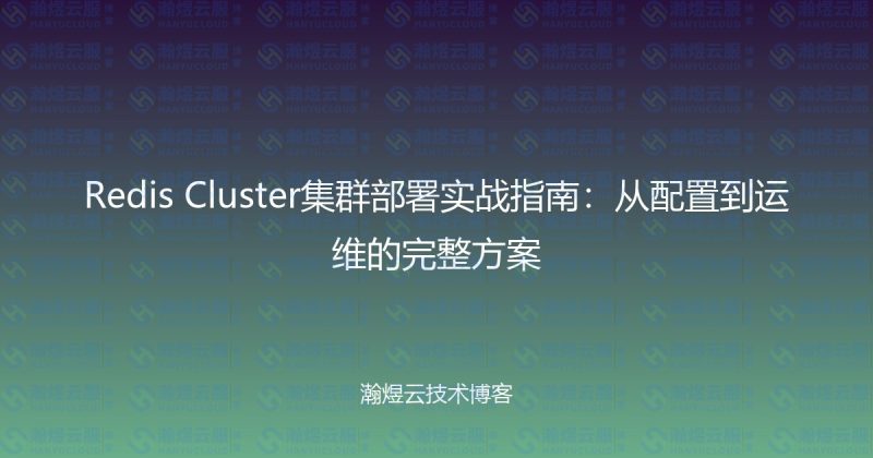 Redis Cluster集群部署实战指南:从配置到运维的完整方案-瀚煜云服
