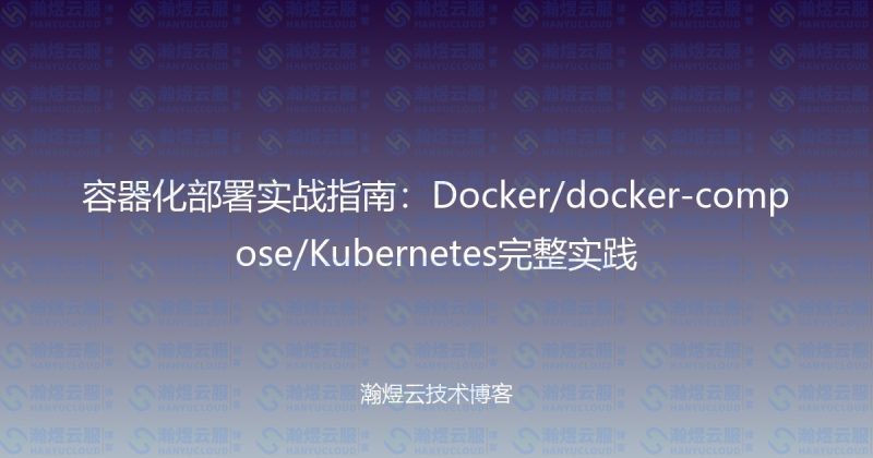 容器化部署实战指南：Docker/docker-compose/Kubernetes完整实践-瀚煜云服