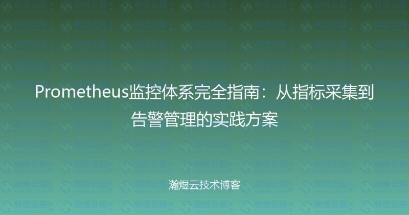 Prometheus监控体系完全指南:从指标采集到告警管理的实践方案-瀚煜云服