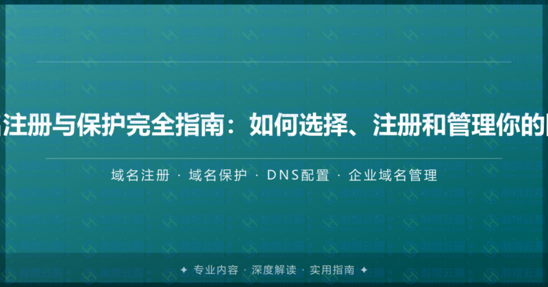 企业域名注册与保护完全指南:如何选择、注册和管理你的网络门牌-瀚煜云服