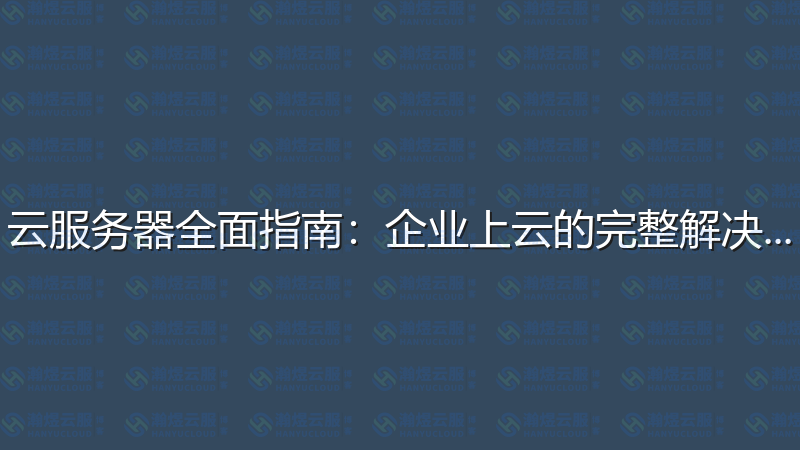 云服务器全面指南：企业上云的完整解决方案-瀚煜云服