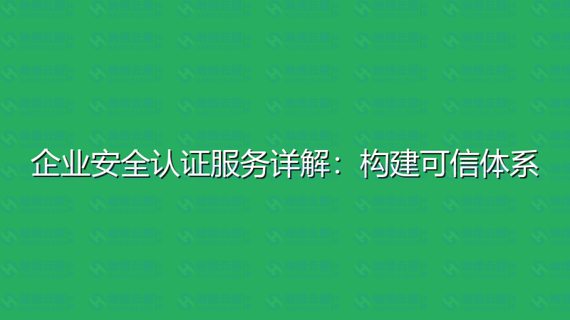 企业安全认证服务详解：构建可信体系-瀚煜云服