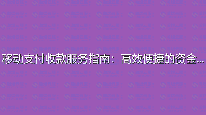 移动支付收款服务指南：高效便捷的资金管理-瀚煜云服