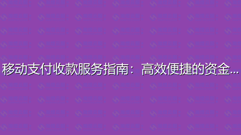 移动支付收款服务指南：高效便捷的资金管理-瀚煜云服