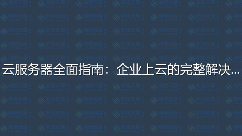 云服务器全面指南：企业上云的完整解决方案-瀚煜云服