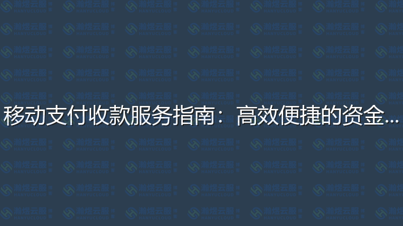 移动支付收款服务指南：高效便捷的资金管理-瀚煜云服