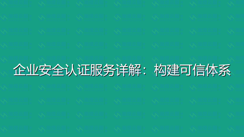企业安全认证服务详解：构建可信体系-瀚煜云服
