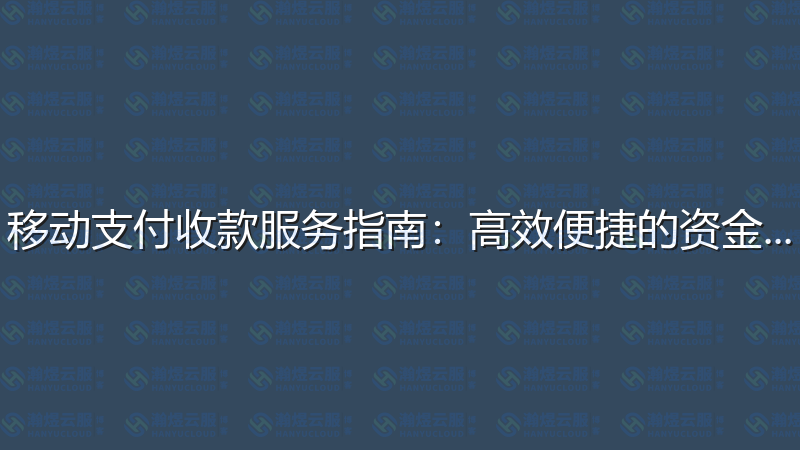 移动支付收款服务指南：高效便捷的资金管理-瀚煜云服