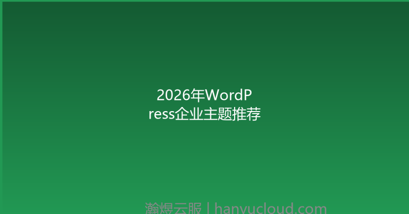 2026年WordPress企业主题推荐-瀚煜云服