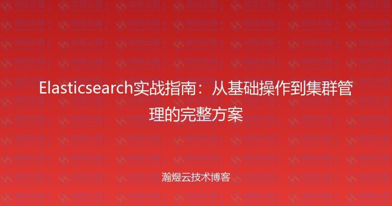 Elasticsearch实战指南:从基础操作到集群管理的完整方案-瀚煜云服