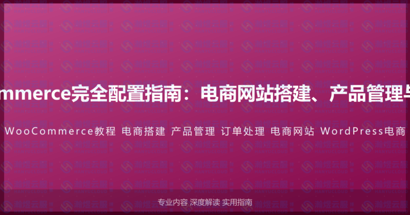 WordPress WooCommerce完全配置指南:电商网站搭建、产品管理与订单处理的完整教程-瀚煜云服