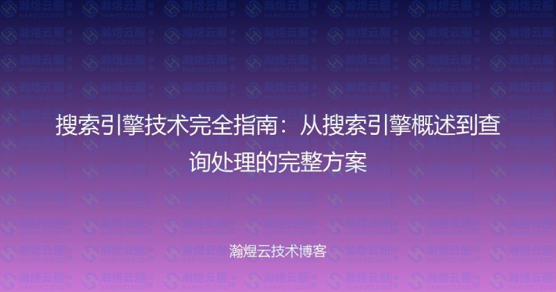 搜索引擎技术完全指南：从搜索引擎概述到查询处理的完整方案-瀚煜云服
