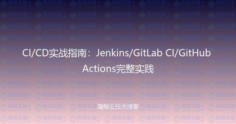 CI/CD实战指南:Jenkins/GitLab CI/GitHub Actions完整实践-瀚煜云服