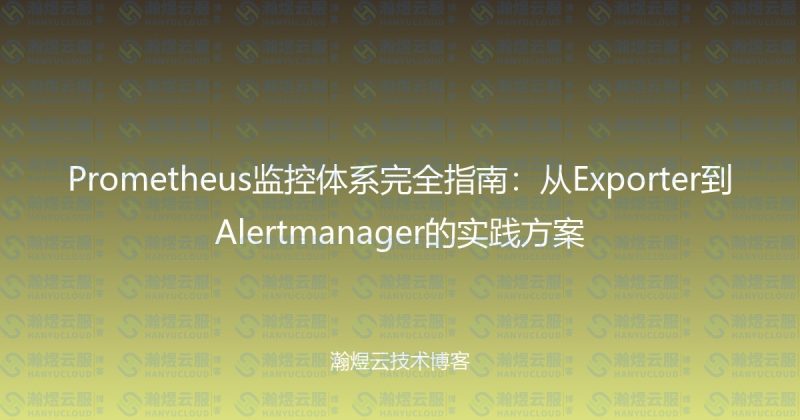 Prometheus监控体系完全指南：从Exporter到Alertmanager的实践方案-瀚煜云服
