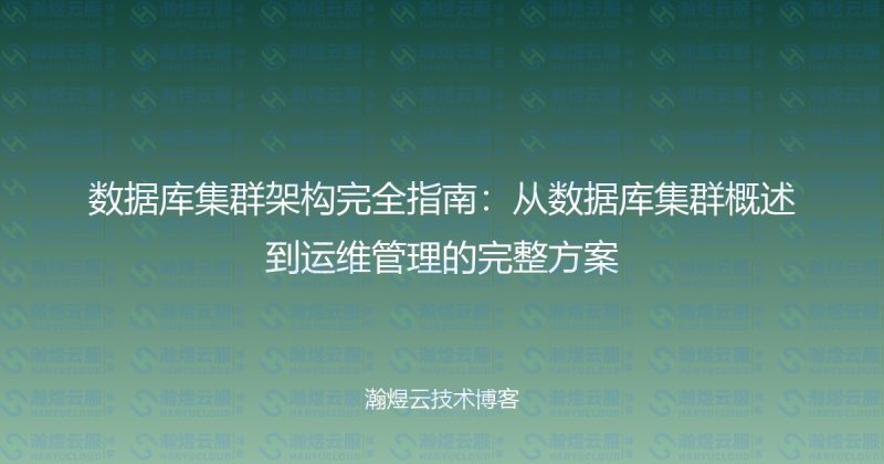 数据库集群架构完全指南：从数据库集群概述到运维管理的完整方案-瀚煜云服