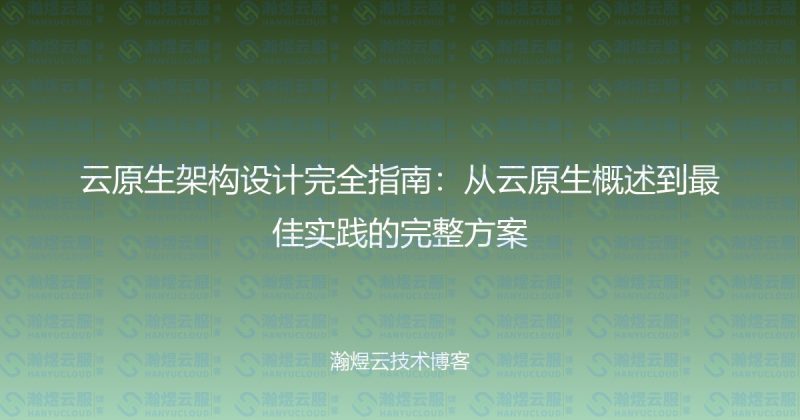 云原生架构设计完全指南:从云原生概述到最佳实践的完整方案-瀚煜云服