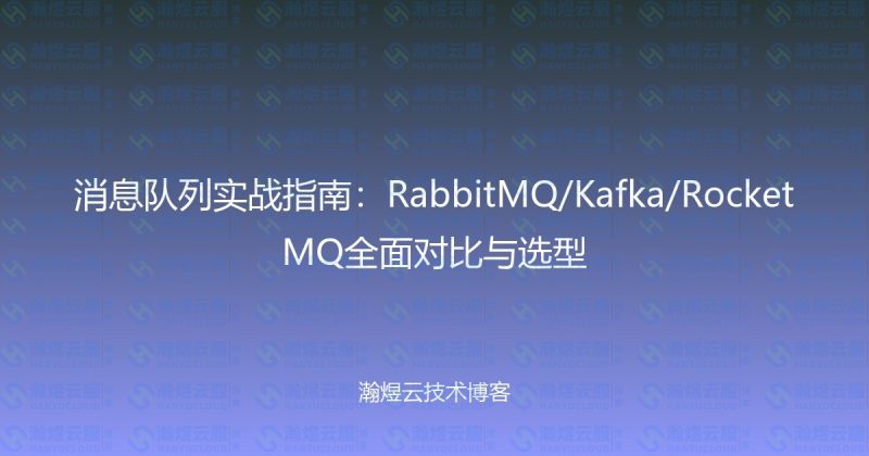 消息队列实战指南:RabbitMQ/Kafka/RocketMQ全面对比与选型-瀚煜云服