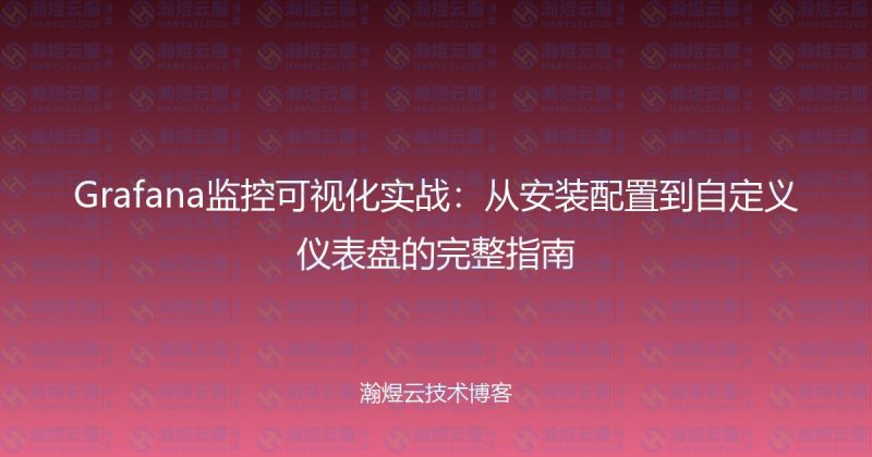 Grafana监控可视化实战:从安装配置到自定义仪表盘的完整指南-瀚煜云服
