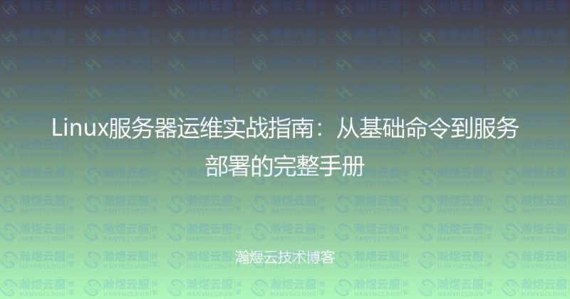 Linux服务器运维实战指南：从基础命令到服务部署的完整手册-瀚煜云服