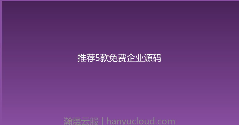 推荐5款免费企业源码-瀚煜云服