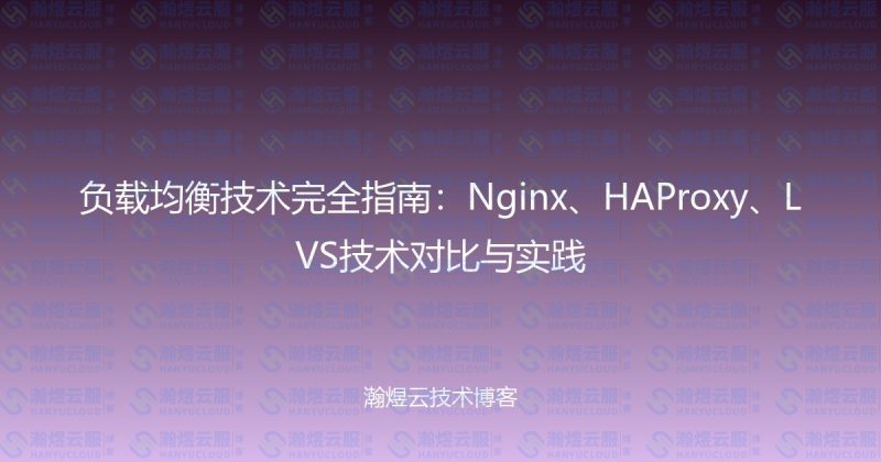 负载均衡技术完全指南:Nginx、HAProxy、LVS技术对比与实践-瀚煜云服