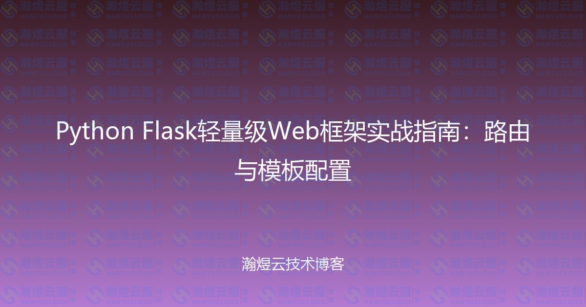 Python Flask轻量级Web框架实战指南:路由与模板配置-瀚煜云服