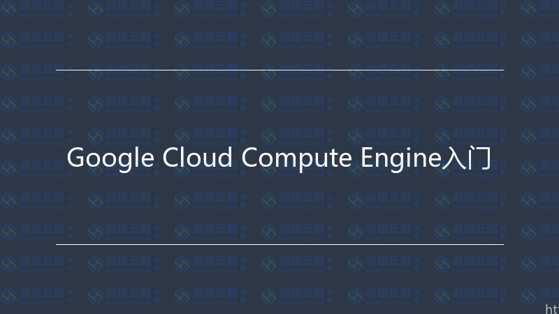 Google Cloud Compute Engine入门-瀚煜云服