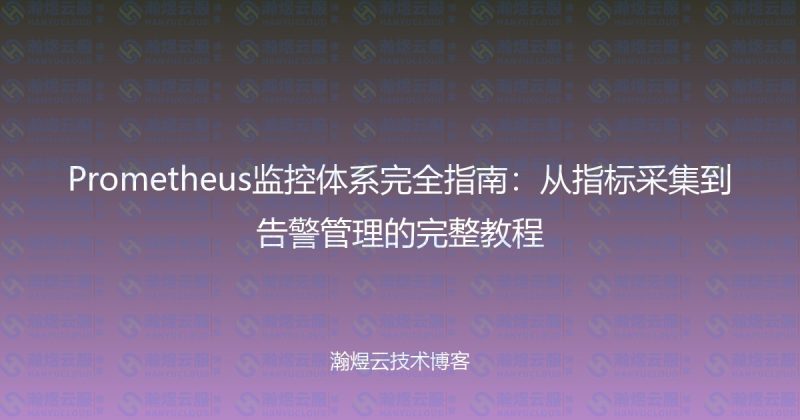 Prometheus监控体系完全指南：从指标采集到告警管理的完整教程-瀚煜云服