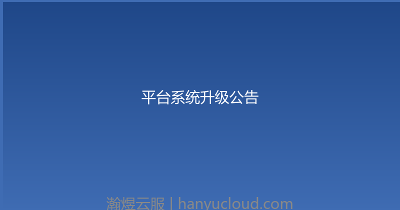 平台系统升级公告-瀚煜云服