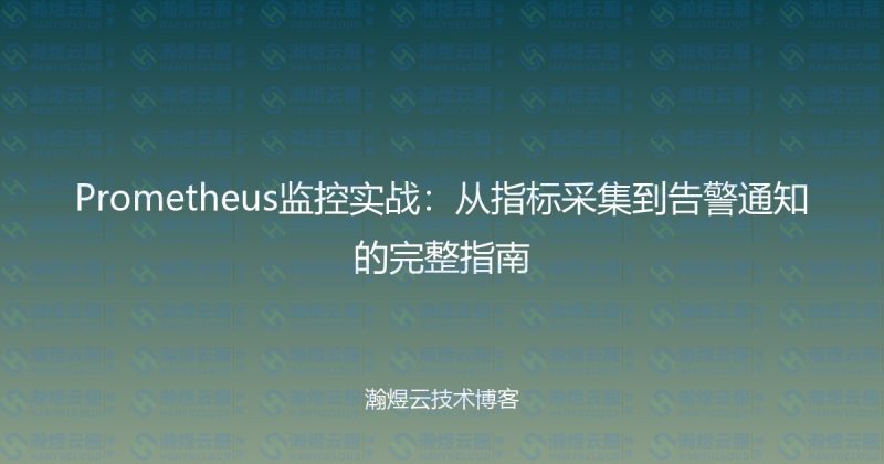 Prometheus监控实战:从指标采集到告警通知的完整指南-瀚煜云服