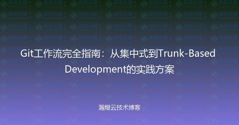 Git工作流完全指南:从集中式到Trunk-Based Development的实践方案-瀚煜云服