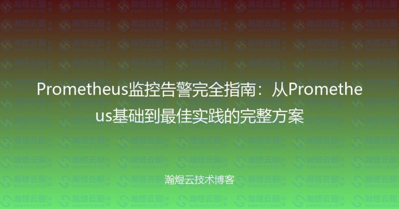 Prometheus监控告警完全指南：从Prometheus基础到最佳实践的完整方案-瀚煜云服