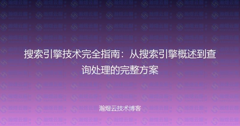 搜索引擎技术完全指南：从搜索引擎概述到查询处理的完整方案-瀚煜云服