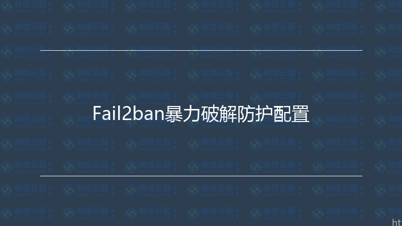 Fail2ban暴力破解防护配置-瀚煜云服