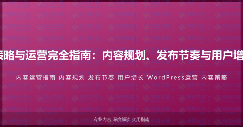 WordPress内容策略与运营完全指南：内容规划、发布节奏与用户增长运营的实战方法-瀚煜云服