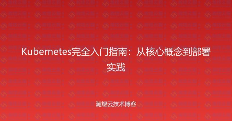 Kubernetes完全入门指南:从核心概念到部署实践-瀚煜云服