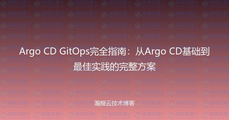 Argo CD GitOps完全指南:从Argo CD基础到最佳实践的完整方案-瀚煜云服
