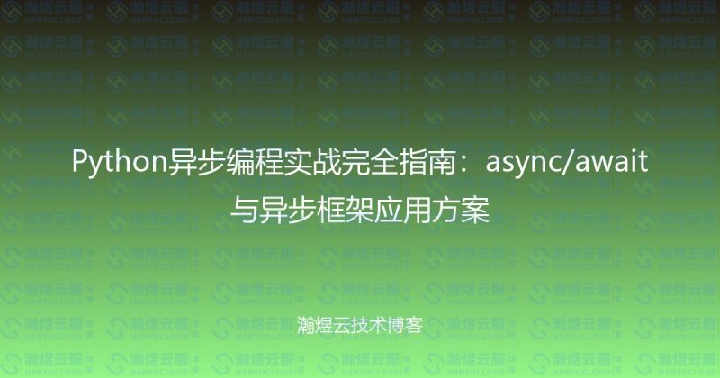 Python异步编程实战完全指南：async/await与异步框架应用方案-瀚煜云服