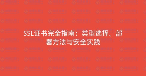 SSL证书完全指南：类型选择、部署方法与安全实践-瀚煜云服